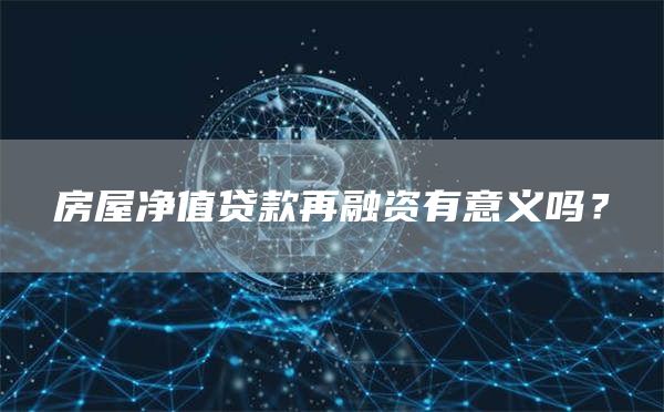 房屋净值贷款再融资有意义吗？