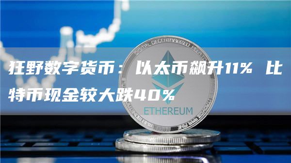 狂野数字货币：以太币飙升11% 比特币现金较大跌40%