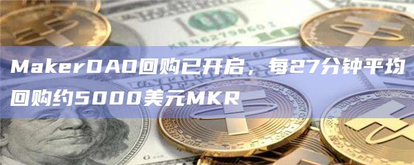 MakerDAO回购已开启，每27分钟平均回购约5000美元MKR