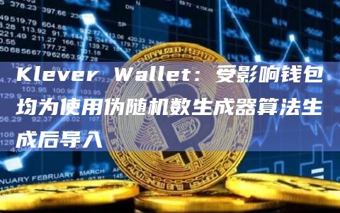 Klever Wallet：受影响钱包均为使用伪随机数生成器算法生成后导入