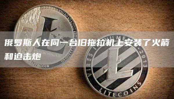 俄罗斯人在同一台旧拖拉机上安装了火箭和迫击炮