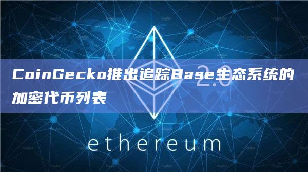 CoinGecko推出追踪Base生态系统的加密代币列表