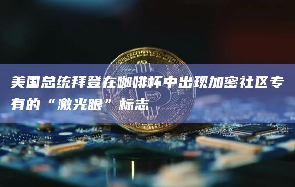 美国总统拜登在咖啡杯中出现加密社区专有的“激光眼”标志