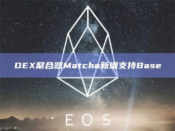DEX聚合器Matcha新增支持Base