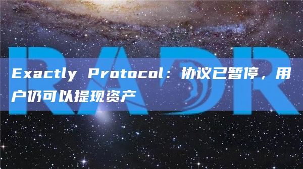 Exactly Protocol：协议已暂停，用户仍可以提现资产