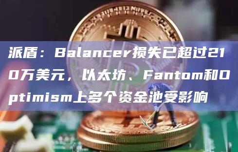 派盾：Balancer损失已超过210万美元，以太坊、Fantom和Optimism上多个资金池受影响
