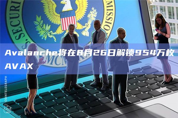 Avalanche将在8月26日解锁954万枚AVAX