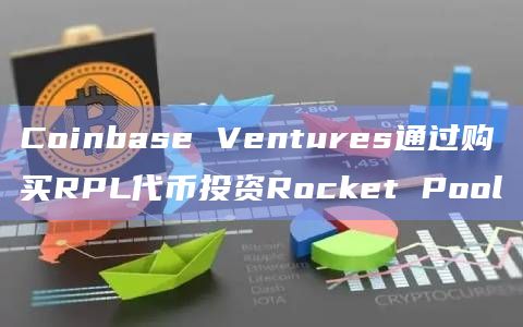 Coinbase Ventures通过购买RPL代币投资Rocket Pool