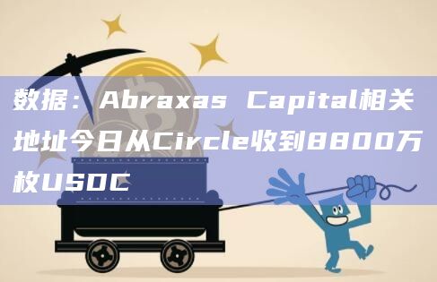 数据：Abraxas Capital相关地址今日从Circle收到8800万枚USDC