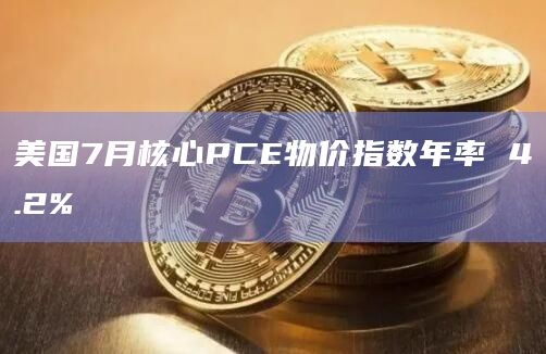 美国7月核心PCE物价指数年率 4.2%