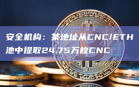 安全机构：某地址从CNC/ETH池中提取24.75万枚CNC