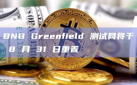 BNB Greenfield 测试网将于 8 月 31 日重置