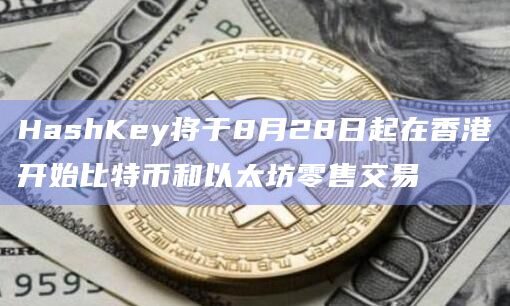 HashKey将于8月28日起在香港开始比特币和以太坊零售交易