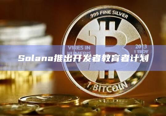 Solana推出开发者教育者计划