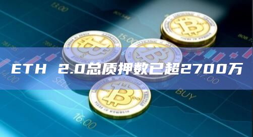 ETH 2.0总质押数已超2700万