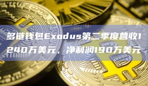 多链钱包Exodus第二季度营收1240万美元，净利润190万美元