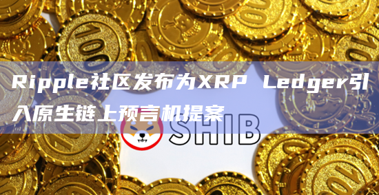 Ripple社区发布为XRP Ledger引入原生链上预言机提案