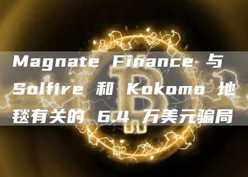 Magnate Finance 与 Solfire 和 Kokomo 地毯有关的 6.4 万美元骗局