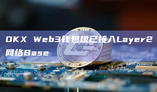 OKX Web3钱包现已接入Layer2网络Base
