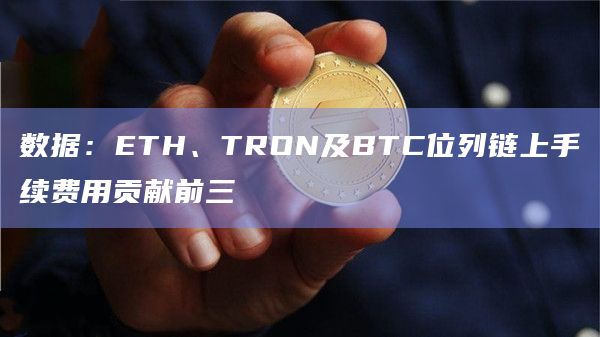 数据：ETH、TRON及BTC位列链上手续费用贡献前三