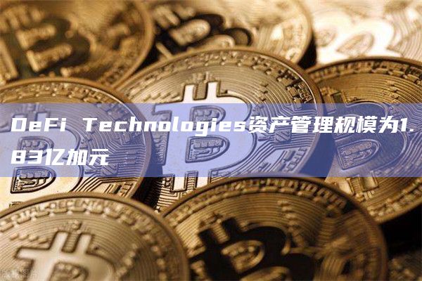 DeFi Technologies资产管理规模为1.83亿加元