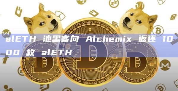 alETH 池黑客向 Alchemix 返还 1000 枚 alETH