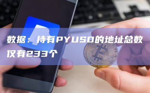 数据：持有PYUSD的地址总数仅有233个