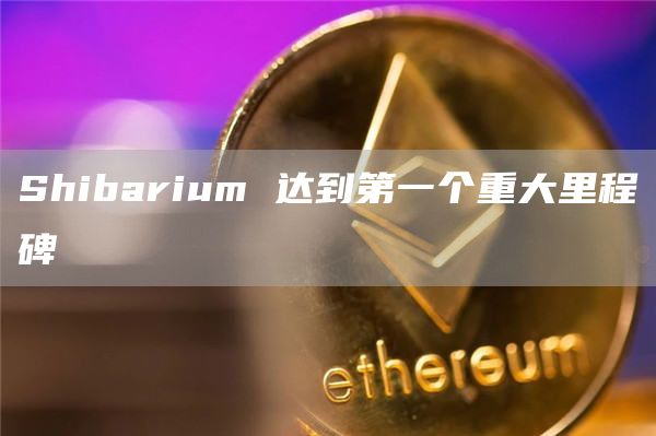 Shibarium 达到第一个重大里程碑