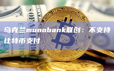 乌克兰monobank联创：不支持比特币支付