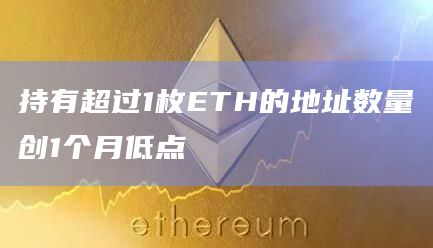 持有超过1枚ETH的地址数量创1个月低点
