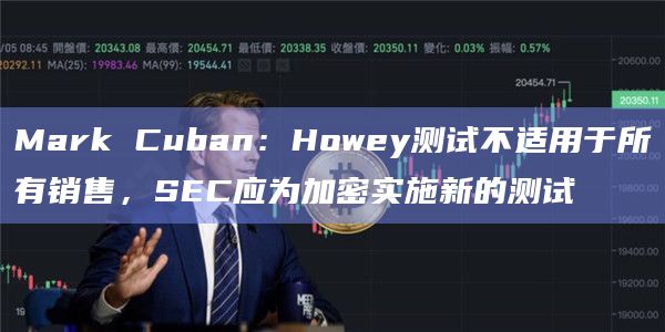 Mark Cuban：Howey测试不适用于所有销售，SEC应为加密实施新的测试