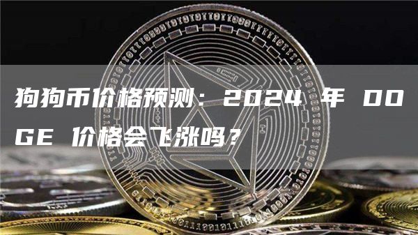 狗狗币价格预测:2024 年 DOGE 价格会飞涨吗?