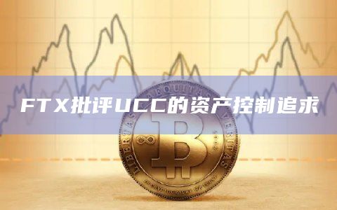 FTX批评UCC的资产控制追求