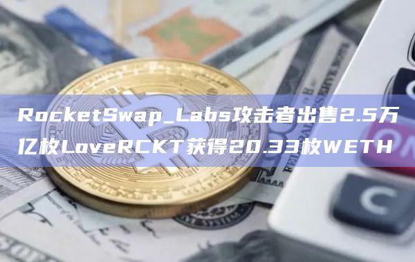 RocketSwap_Labs攻击者出售2.5万亿枚LoveRCKT获得20.33枚WETH