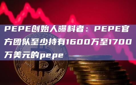 PEPE创始人曝料者：PEPE官方团队至少持有1600万至1700万美元的pepe