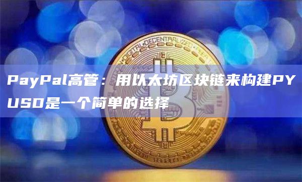 PayPal高管：用以太坊区块链来构建PYUSD是一个简单的选择