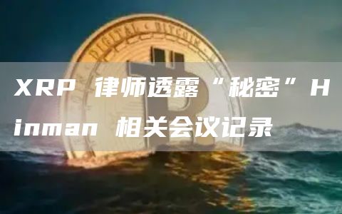 XRP 律师透露“秘密”Hinman 相关会议记录
