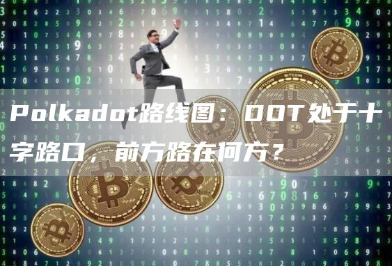 Polkadot路线图:DOT处于十字路口,前方路在何方?