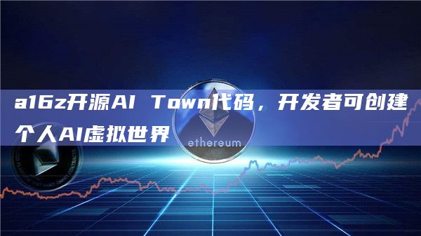 a16z开源AI Town代码，开发者可创建个人AI虚拟世界