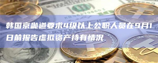韩国京畿道要求4级以上公职人员在9月1日前报告虚拟资产持有情况