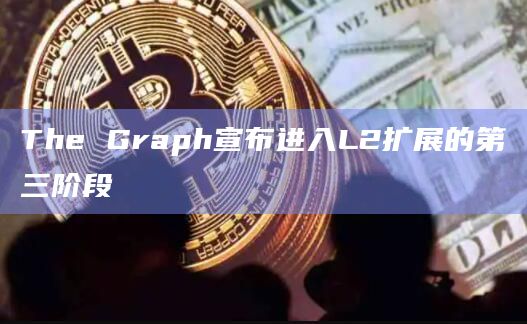 The Graph宣布进入L2扩展的第三阶段