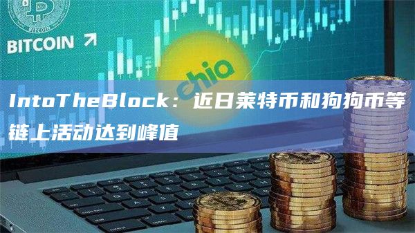 IntoTheBlock：近日莱特币和狗狗币等链上活动达到峰值