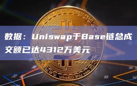 数据：Uniswap于Base链总成交额已达4312万美元