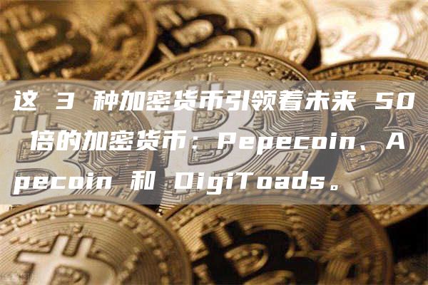 这 3 种加密货币引领着未来 50 倍的加密货币：Pepecoin、Apecoin 和 DigiToads。