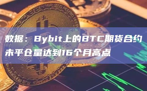 数据：Bybit上的BTC期货合约未平仓量达到16个月高点