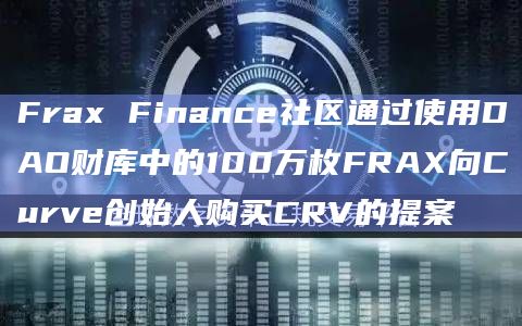 Frax Finance社区通过使用DAO财库中的100万枚FRAX向Curve创始人购买CRV的提案
