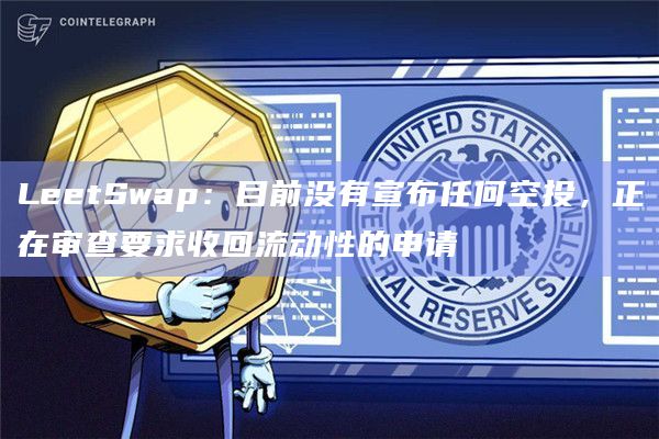 LeetSwap：目前没有宣布任何空投，正在审查要求收回流动性的申请