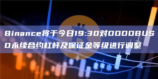 Binance将于今日19:30对DODOBUSD永续合约杠杆及保证金等级进行调整