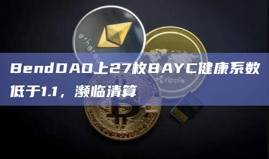 BendDAO上27枚BAYC健康系数低于1.1,濒临清算