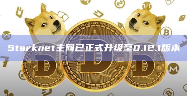 Starknet主网已正式升级至0.12.1版本